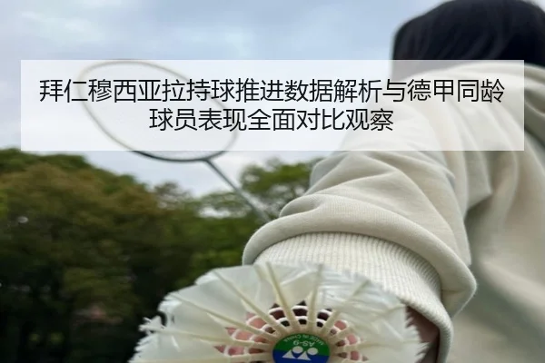拜仁穆西亚拉持球推进数据解析与德甲同龄球员表现全面对比观察
