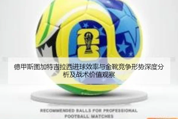 德甲斯图加特吉拉西进球效率与金靴竞争形势深度分析及战术价值观察