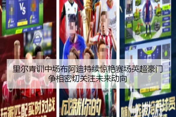 里尔青训中场布阿迪持续惊艳赛场英超豪门争相密切关注未来动向
