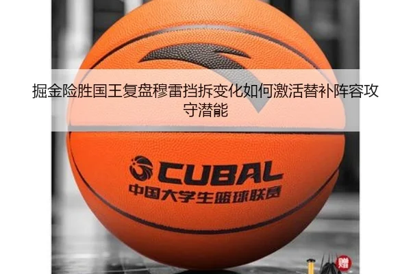 掘金险胜国王复盘穆雷挡拆变化如何激活替补阵容攻守潜能